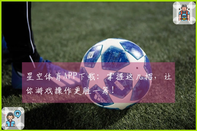 星空体育APP下载：掌握这几招，让你游戏操作更胜一筹！