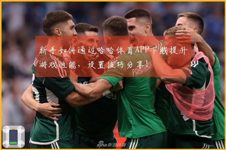 新手如何通过哈哈体育APP下载提升游戏性能，设置技巧分享！