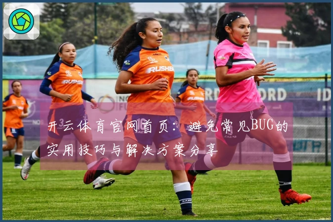开云体育官网首页：避免常见BUG的实用技巧与解决方案分享