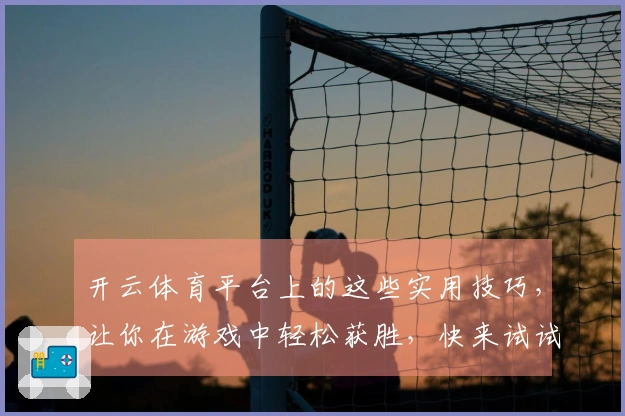 开云体育平台上的这些实用技巧，让你在游戏中轻松获胜，快来试试吧！